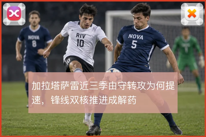 加拉塔萨雷近三季由守转攻为何提速，锋线双核推进成解药
