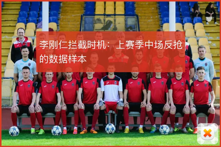 李刚仁拦截时机:上赛季中场反抢的数据样本