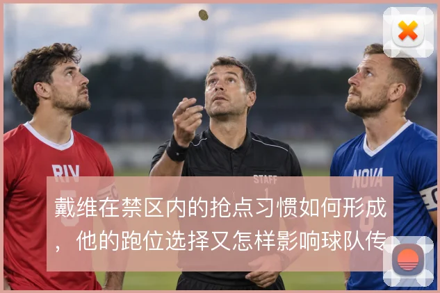 戴维在禁区内的抢点习惯如何形成，他的跑位选择又怎样影响球队传中时机