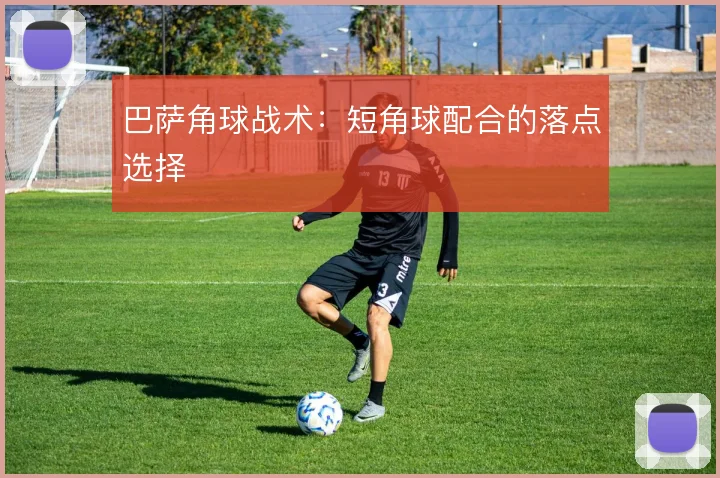 巴萨角球战术:短角球配合的落点选择