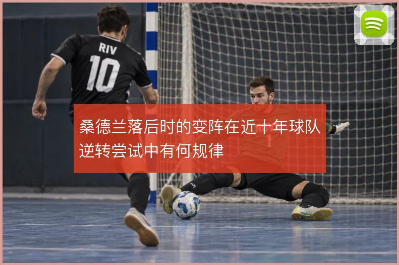 桑德兰落后时的变阵在近十年球队逆转尝试中有何规律
