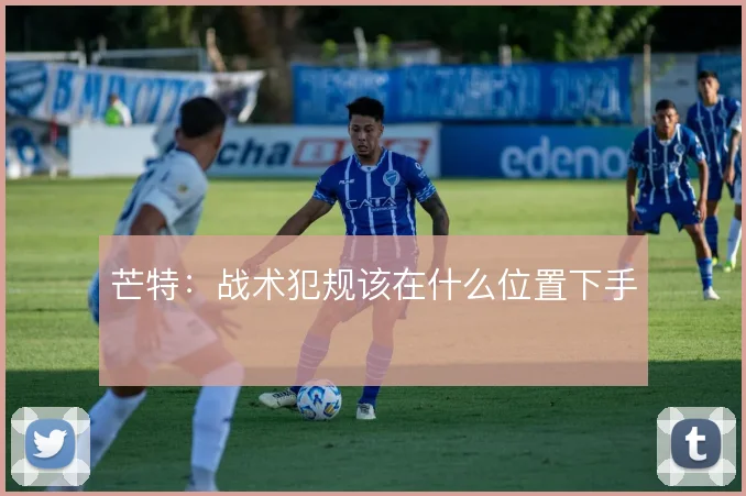 芒特：战术犯规该在什么位置下手