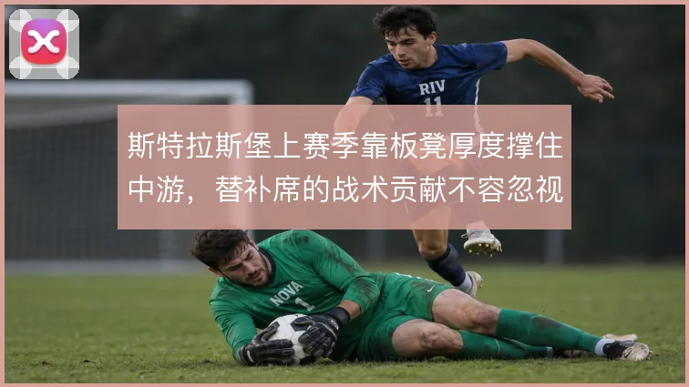 斯特拉斯堡上赛季靠板凳厚度撑住中游，替补席的战术贡献不容忽视