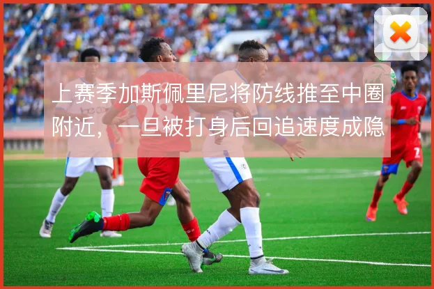 上赛季加斯佩里尼将防线推至中圈附近,一旦被打身后回追速度成隐患