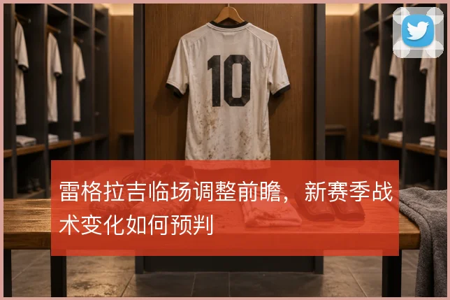 雷格拉吉临场调整前瞻,新赛季战术变化如何预判