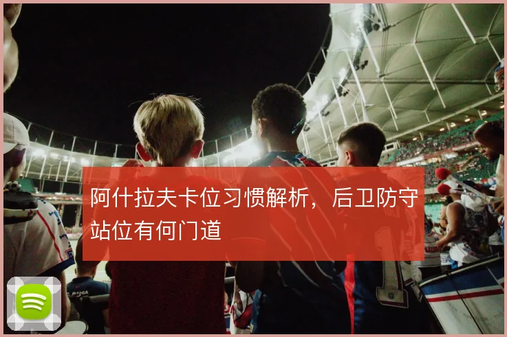 阿什拉夫卡位习惯解析,后卫防守站位有何门道