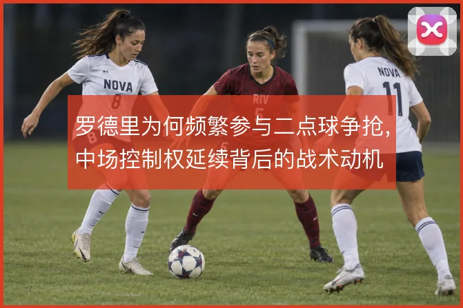 罗德里为何频繁参与二点球争抢，中场控制权延续背后的战术动机