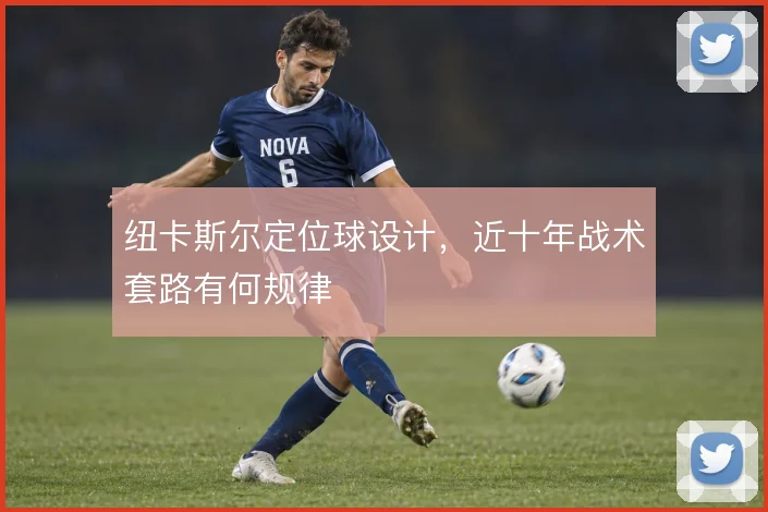 纽卡斯尔定位球设计,近十年战术套路有何规律