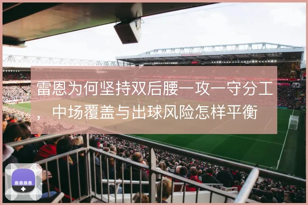 雷恩为何坚持双后腰一攻一守分工,中场覆盖与出球风险怎样平衡