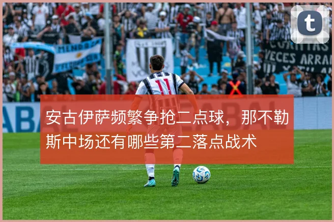 安古伊萨频繁争抢二点球，那不勒斯中场还有哪些第二落点战术