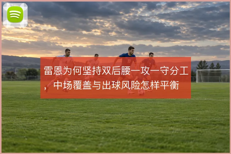 雷恩为何坚持双后腰一攻一守分工，中场覆盖与出球风险怎样平衡