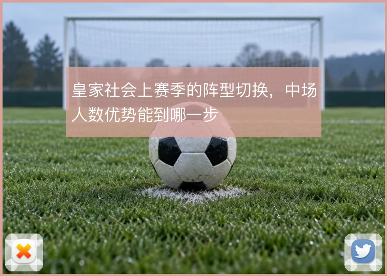 皇家社会上赛季的阵型切换,中场人数优势能到哪一步