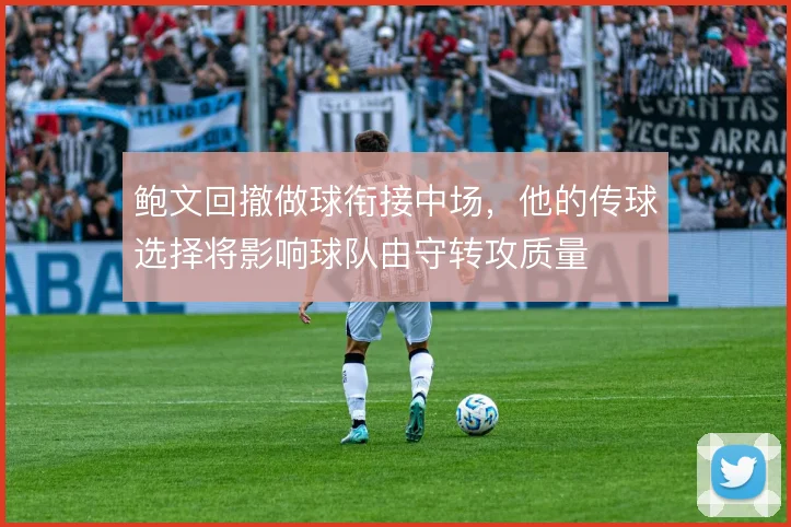 鲍文回撤做球衔接中场,他的传球选择将影响球队由守转攻质量