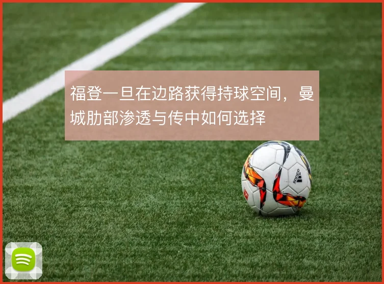 福登一旦在边路获得持球空间,曼城肋部渗透与传中如何选择