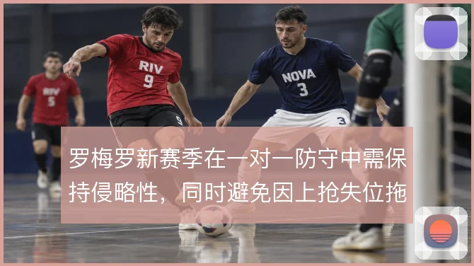 罗梅罗新赛季在一对一防守中需保持侵略性，同时避免因上抢失位拖累防线