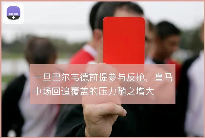 一旦巴尔韦德前提参与反抢，皇马中场回追覆盖的压力随之增大