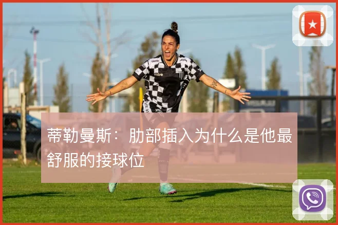 蒂勒曼斯：肋部插入为什么是他最舒服的接球位