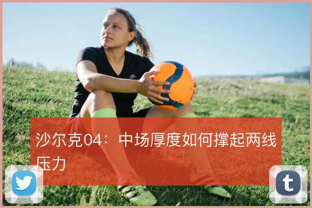 沙尔克04：中场厚度如何撑起两线压力