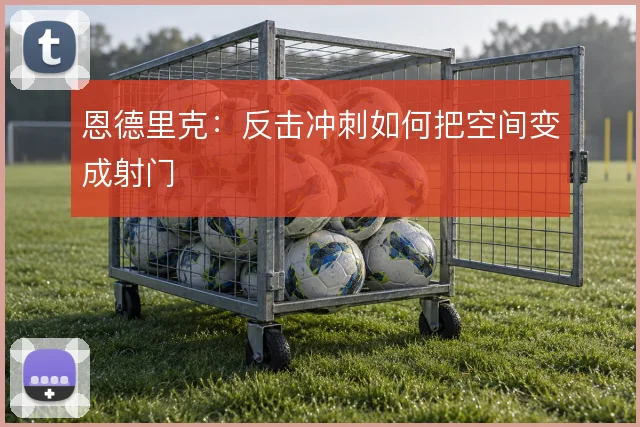 恩德里克:反击冲刺如何把空间变成射门