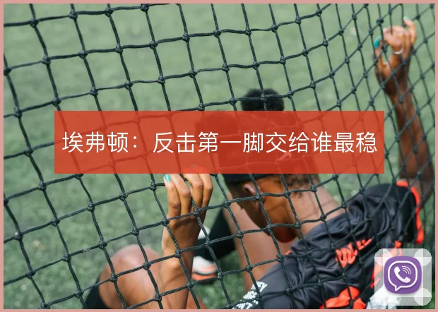 埃弗顿：反击第一脚交给谁最稳