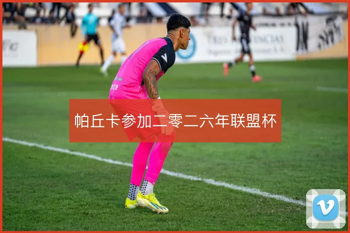 帕丘卡参加二零二六年联盟杯