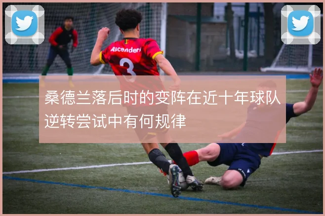 桑德兰落后时的变阵在近十年球队逆转尝试中有何规律