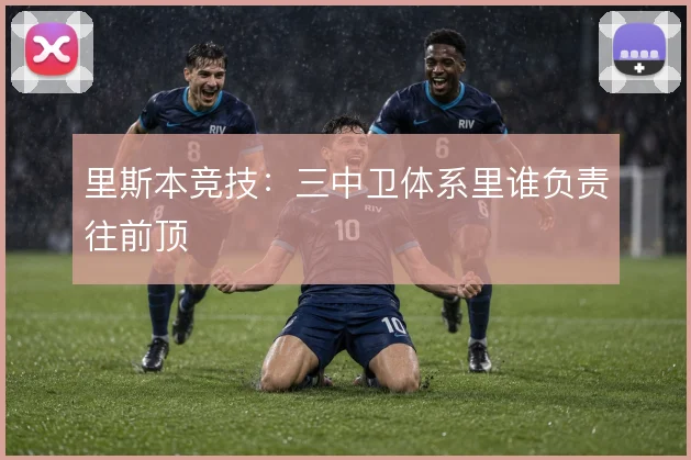 里斯本竞技：三中卫体系里谁负责往前顶