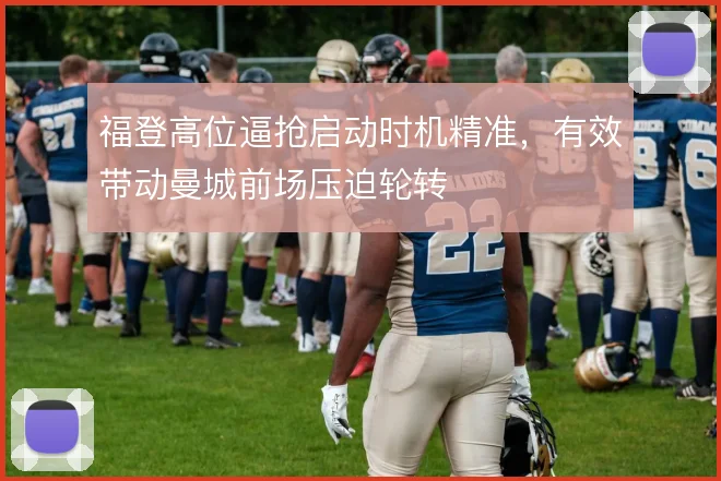 福登高位逼抢启动时机精准,有效带动曼城前场压迫轮转