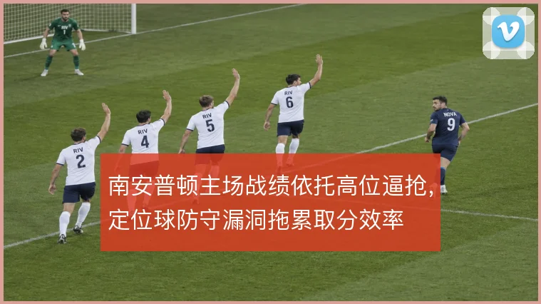 南安普顿主场战绩依托高位逼抢，定位球防守漏洞拖累取分效率