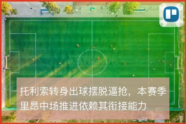 托利索转身出球摆脱逼抢，本赛季里昂中场推进依赖其衔接能力