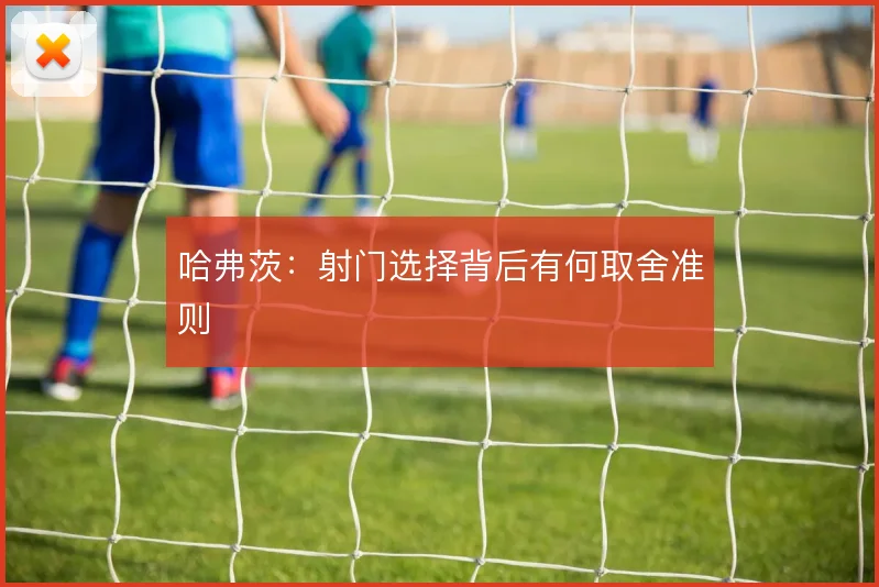 哈弗茨:射门选择背后有何取舍准则