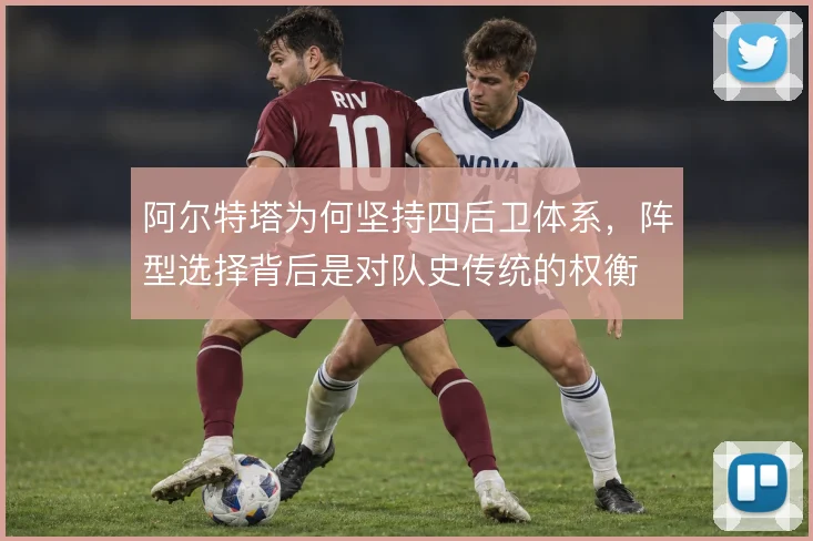 阿尔特塔为何坚持四后卫体系，阵型选择背后是对队史传统的权衡