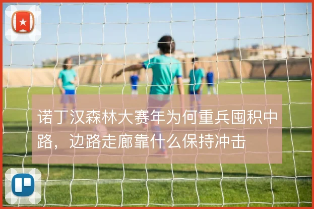诺丁汉森林大赛年为何重兵囤积中路，边路走廊靠什么保持冲击
