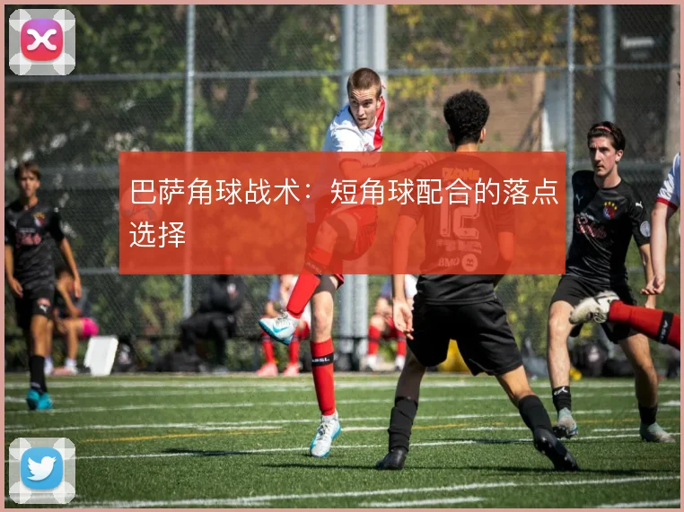 巴萨角球战术:短角球配合的落点选择