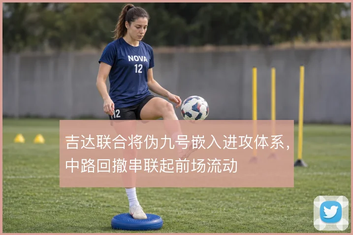 吉达联合将伪九号嵌入进攻体系，中路回撤串联起前场流动