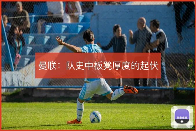 曼联：队史中板凳厚度的起伏