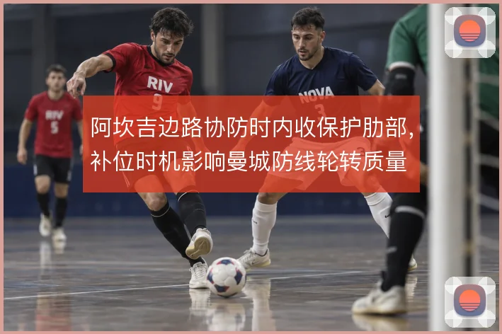 阿坎吉边路协防时内收保护肋部，补位时机影响曼城防线轮转质量