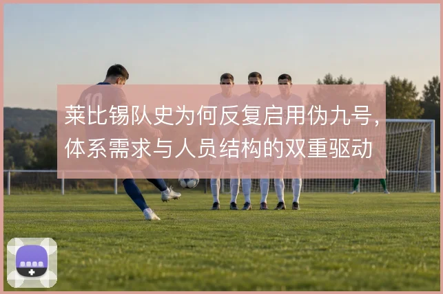 莱比锡队史为何反复启用伪九号,体系需求与人员结构的双重驱动