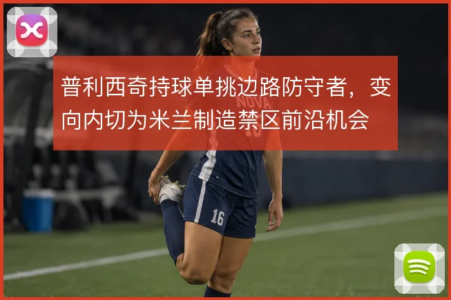 普利西奇持球单挑边路防守者，变向内切为米兰制造禁区前沿机会