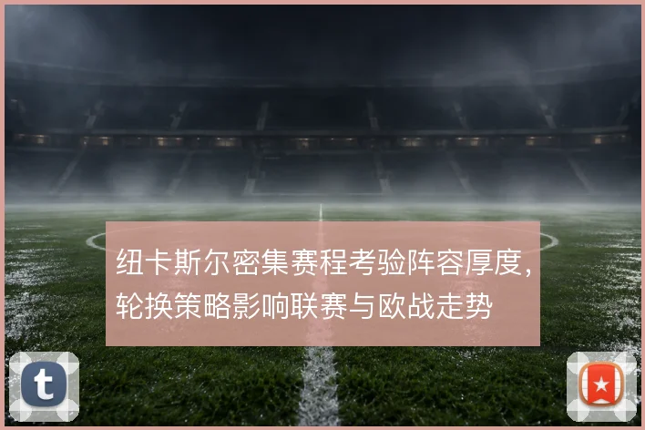 纽卡斯尔密集赛程考验阵容厚度，轮换策略影响联赛与欧战走势